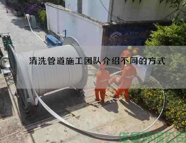 清洗管道施工团队介绍不同的方式