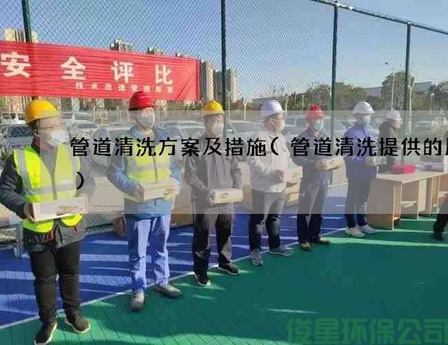 管道清洗方案及措施(管道清洗提供的服务)