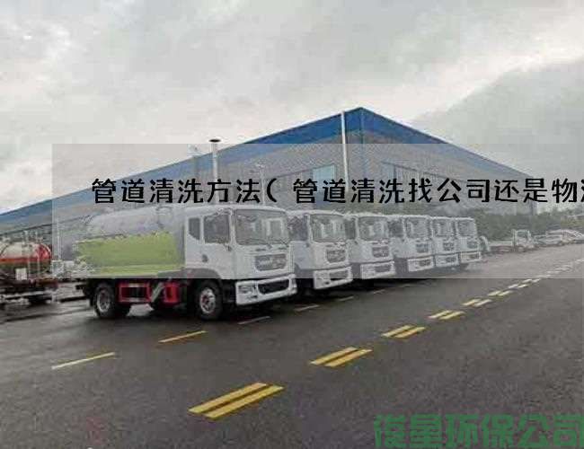 管道清洗方法(管道清洗找公司还是物流)