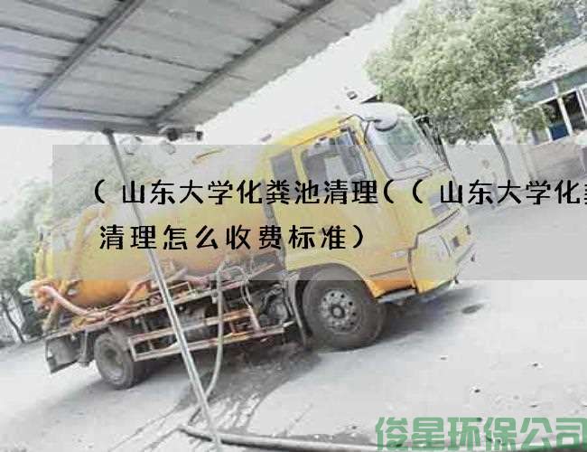 (山东大学化粪池清理((山东大学化粪池清理怎么收费标准)