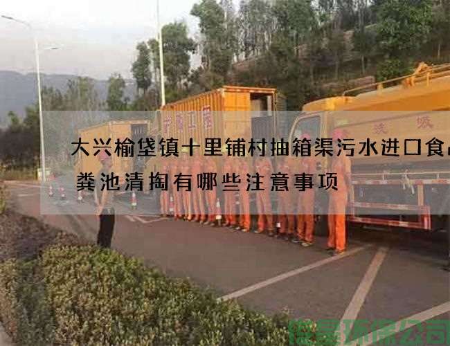 大兴榆垡镇十里铺村抽箱渠污水进口食品化粪池清掏有哪些注意事项