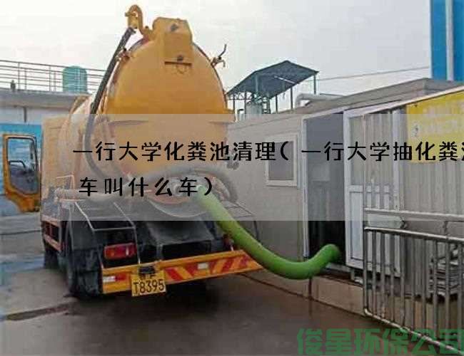 一行大学化粪池清理(一行大学抽化粪池的车叫什么车)