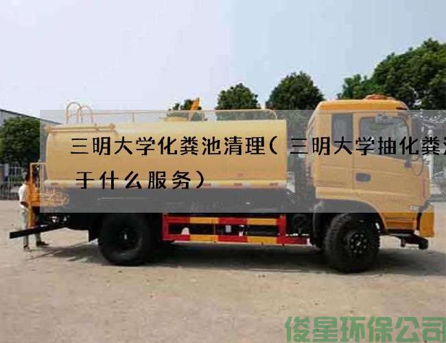 三明大学化粪池清理(三明大学抽化粪池属于什么服务)