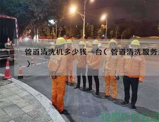 管道清洗机多少钱一台(管道清洗服务周到)