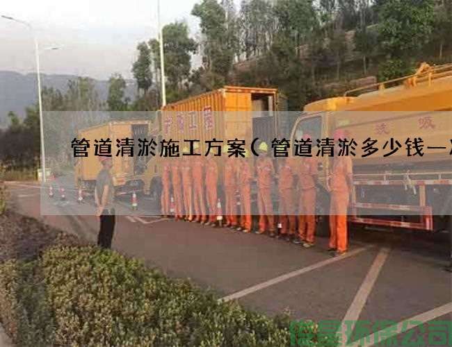 管道清淤施工方案(管道清淤多少钱一次)