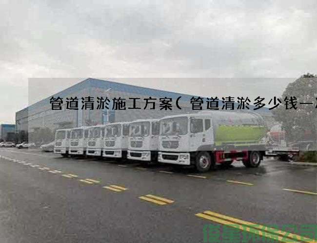 管道清淤施工方案(管道清淤多少钱一次)