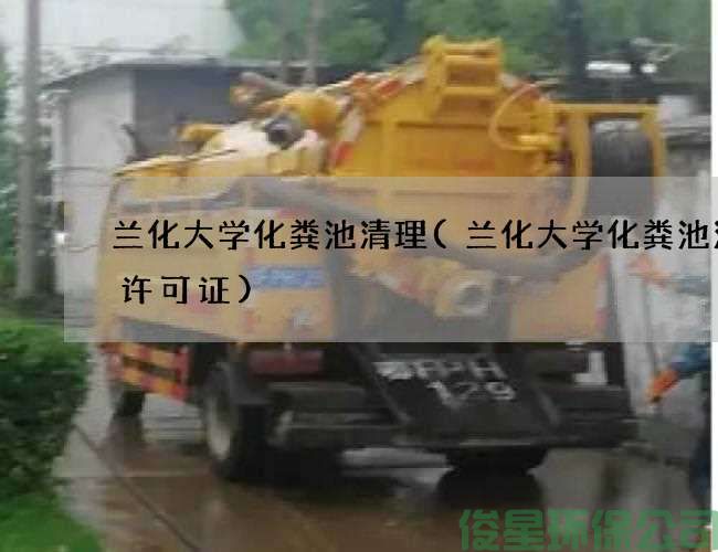兰化大学化粪池清理(兰化大学化粪池清掏许可证)