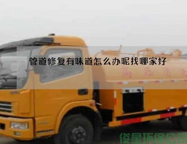 管道修复有味道怎么办呢找哪家好