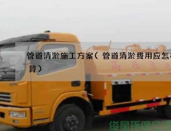 管道清淤施工方案(管道清淤费用应怎样计算)