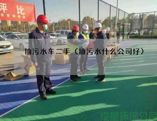 抽污水车二手（抽污水什么公司好)