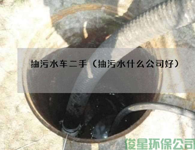 抽污水车二手（抽污水什么公司好)