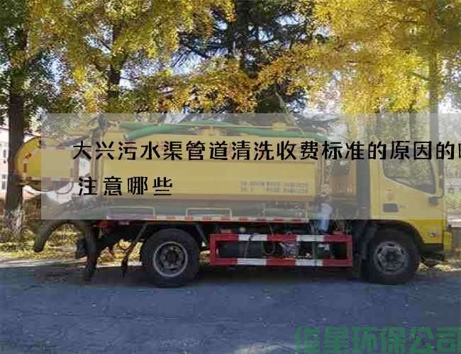 大兴污水渠管道清洗收费标准的原因的时候注意哪些