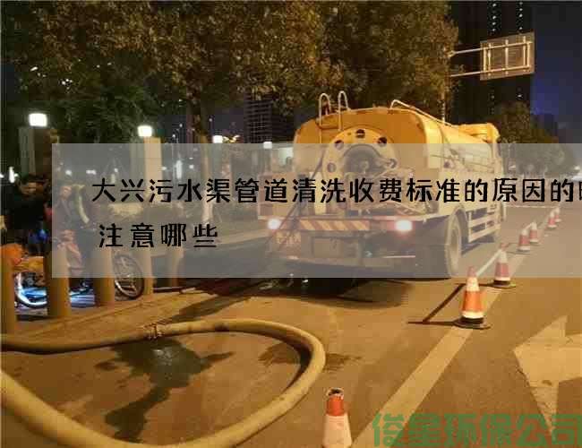 大兴污水渠管道清洗收费标准的原因的时候注意哪些