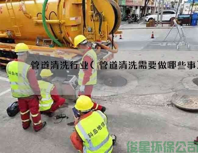 管道清洗行业(管道清洗需要做哪些事)