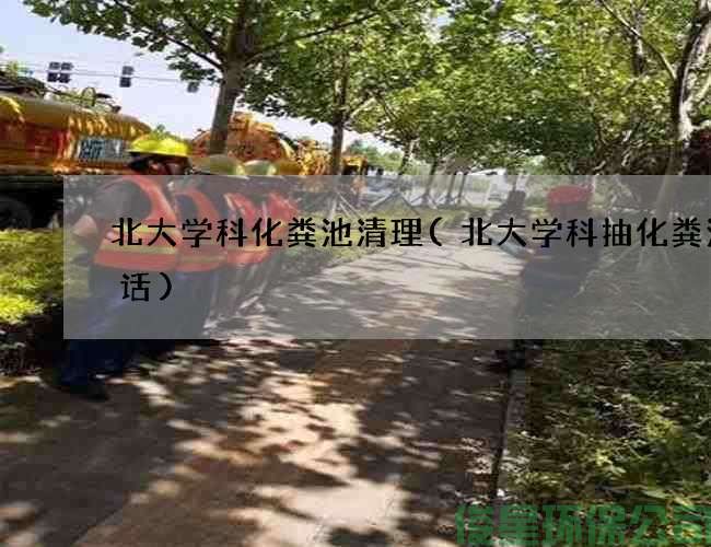 北大学科化粪池清理(北大学科抽化粪池电话)