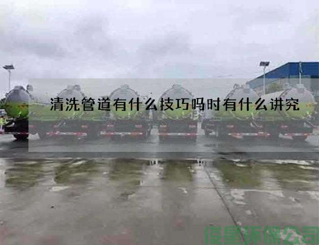 清洗管道有什么技巧吗时有什么讲究
