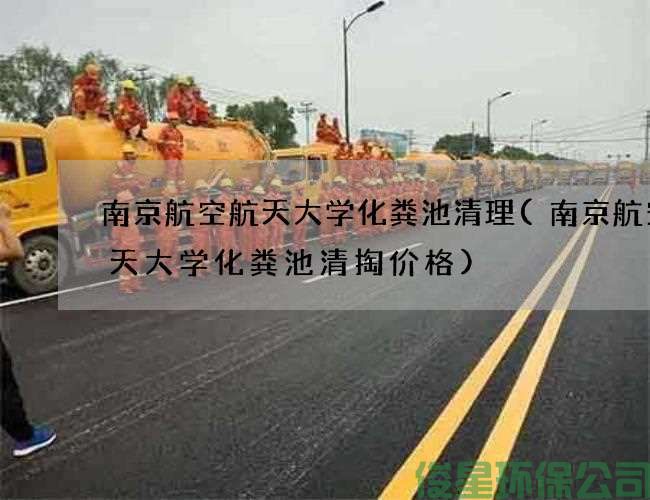 南京航空航天大学化粪池清理(南京航空航天大学化粪池清掏价格)