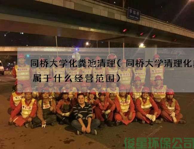 同桥大学化粪池清理(同桥大学清理化粪池属于什么经营范围)
