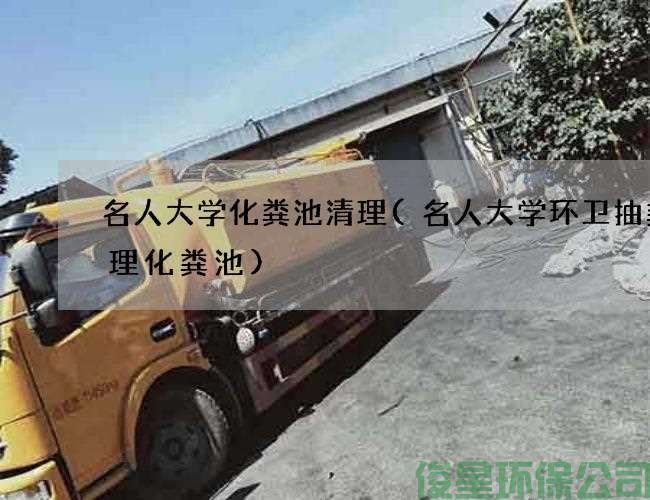 名人大学化粪池清理(名人大学环卫抽粪清理化粪池)