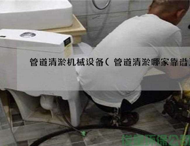 管道清淤机械设备(管道清淤哪家靠谱)