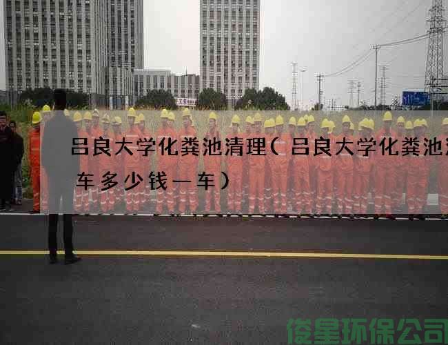 吕良大学化粪池清理(吕良大学化粪池清理车多少钱一车)