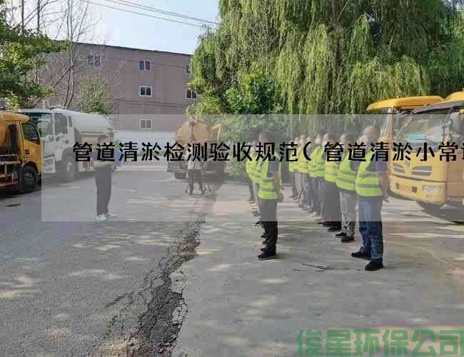 管道清淤检测验收规范(管道清淤小常识)