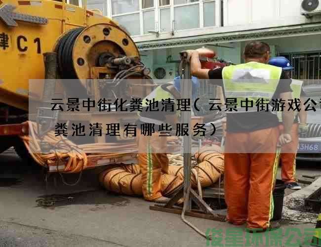 云景中街化粪池清理(云景中街游戏公司化粪池清理有哪些服务)