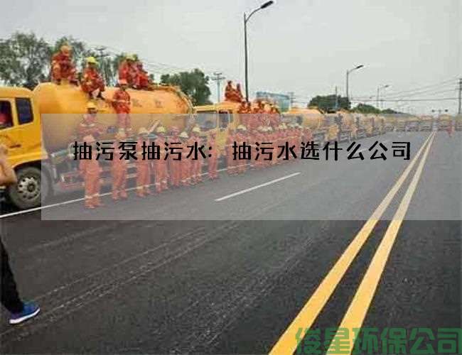 抽污泵抽污水:抽污水选什么公司