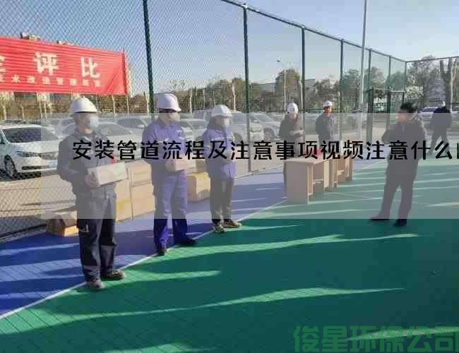 安装管道流程及注意事项视频注意什么问题
