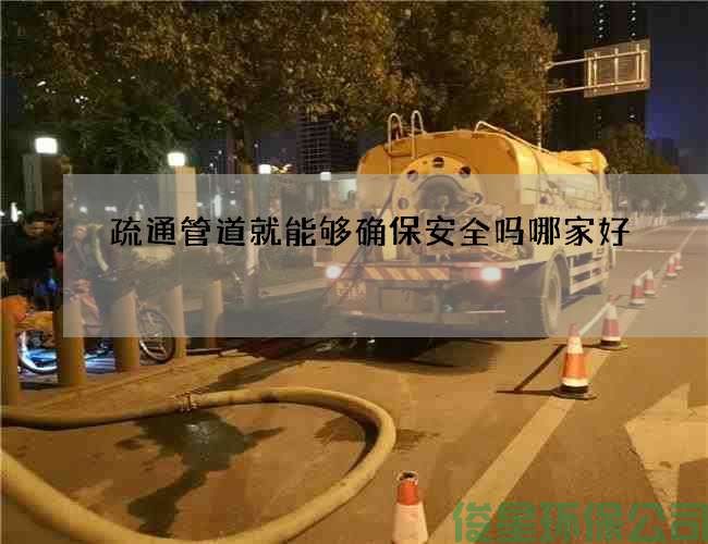 疏通管道就能够确保安全吗哪家好