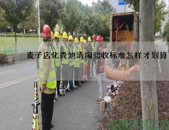 麦子店化粪池清掏验收标准怎样才划算