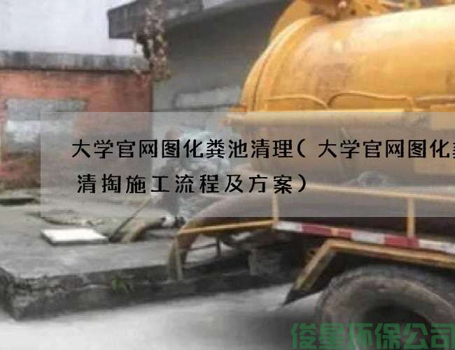 大学官网图化粪池清理(大学官网图化粪池清掏施工流程及方案)