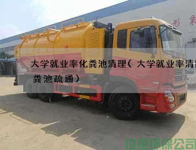 大学就业率化粪池清理(大学就业率清掏化粪池疏通)