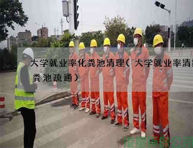 大学就业率化粪池清理(大学就业率清掏化粪池疏通)