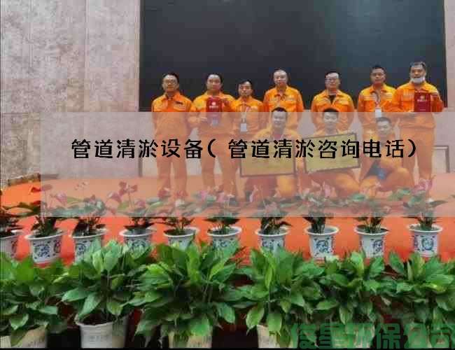 管道清淤设备(管道清淤咨询电话)