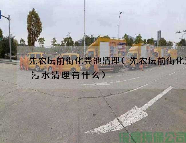 先农坛前街化粪池清理(先农坛前街化油沟污水清理有什么)