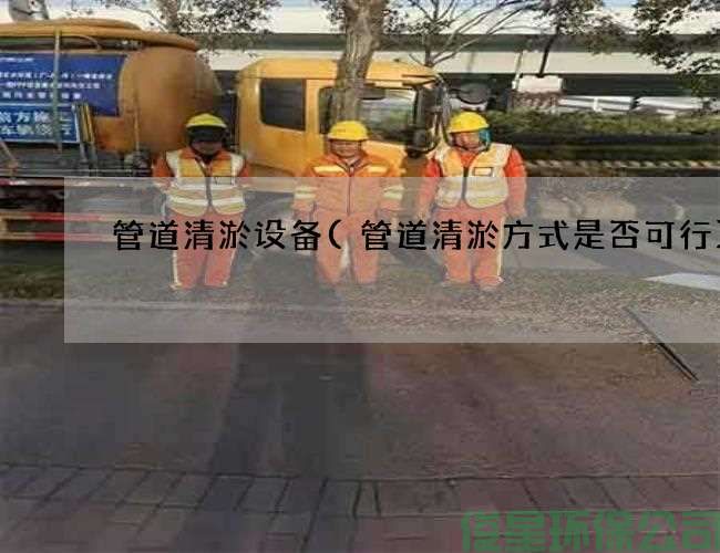 管道清淤设备(管道清淤方式是否可行)