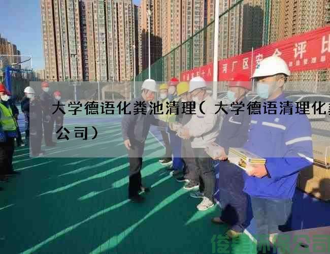 大学德语化粪池清理(大学德语清理化粪池公司)