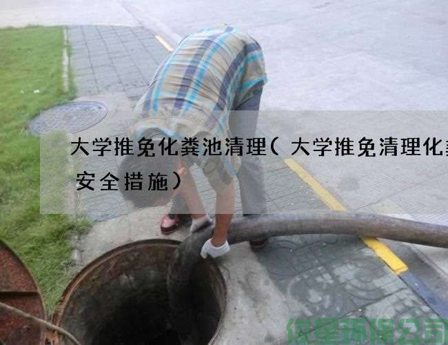 大学推免化粪池清理(大学推免清理化粪池安全措施)