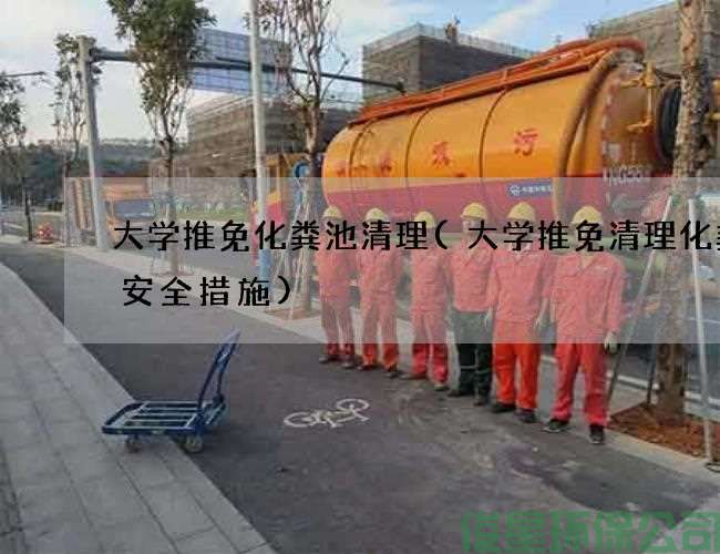 大学推免化粪池清理(大学推免清理化粪池安全措施)