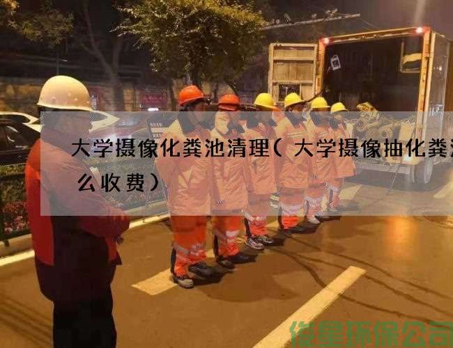 大学摄像化粪池清理(大学摄像抽化粪池怎么收费)