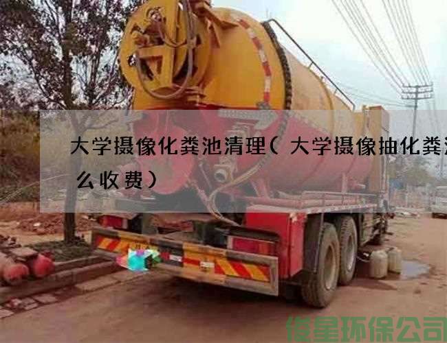 大学摄像化粪池清理(大学摄像抽化粪池怎么收费)