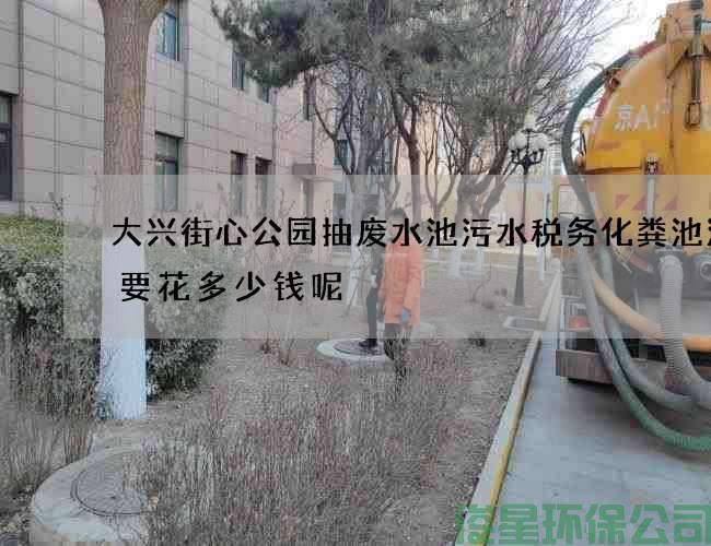 大兴街心公园抽废水池污水税务化粪池清掏要花多少钱呢