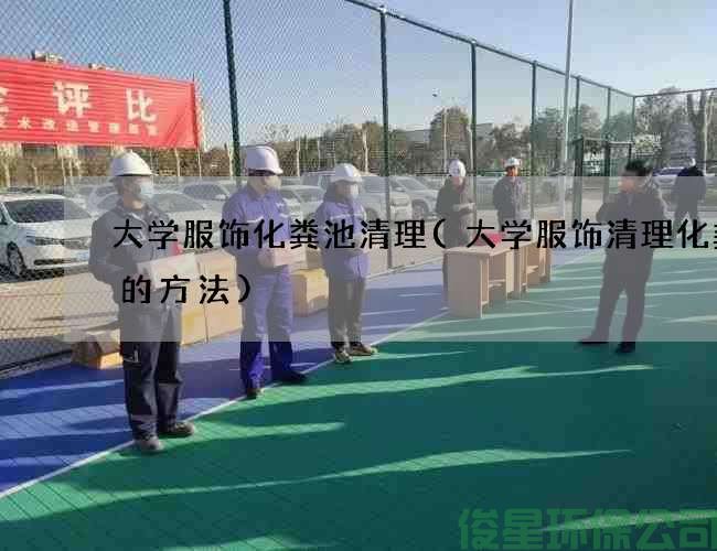 大学服饰化粪池清理(大学服饰清理化粪池的方法)