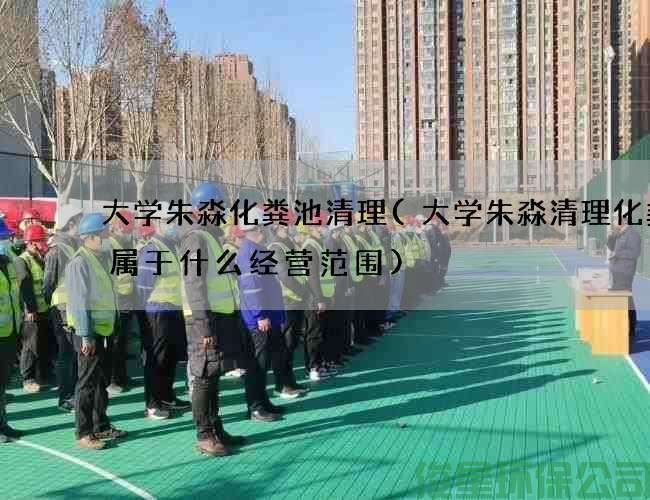 大学朱淼化粪池清理(大学朱淼清理化粪池属于什么经营范围)