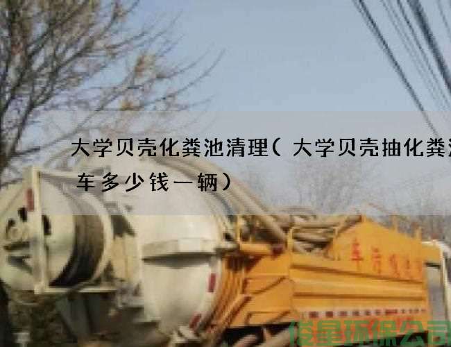 大学贝壳化粪池清理(大学贝壳抽化粪池的车多少钱一辆)