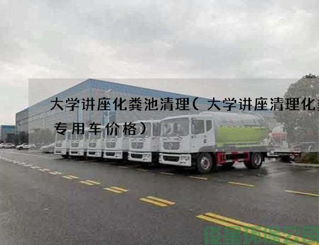 大学讲座化粪池清理(大学讲座清理化粪池专用车价格)