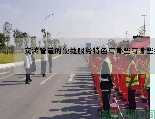 安装管道的便捷服务特色有哪些有哪些技巧