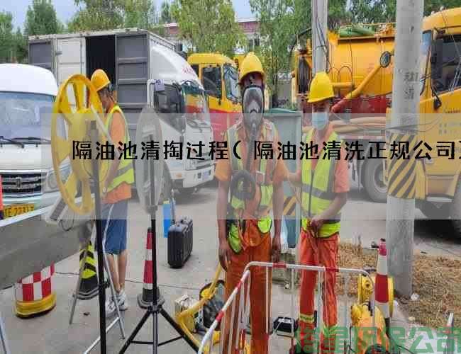 隔油池清掏过程(隔油池清洗正规公司)
