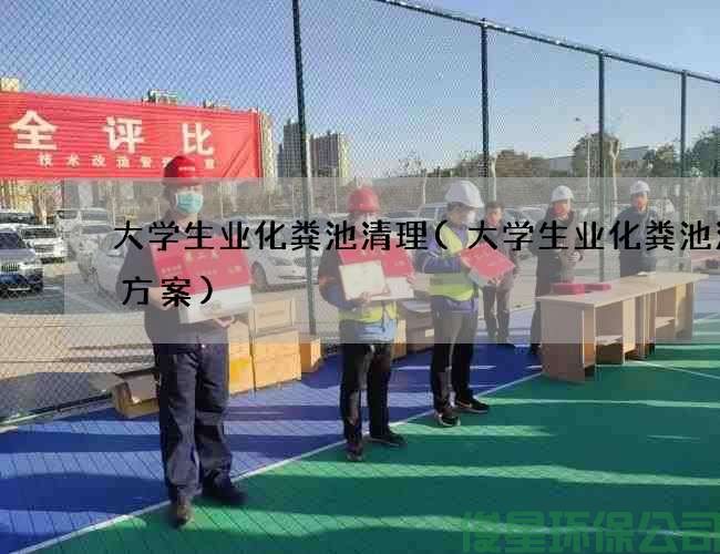 大学生业化粪池清理(大学生业化粪池清掏方案)